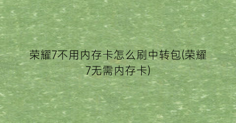 荣耀7不用内存卡怎么刷中转包(荣耀7无需内存卡)