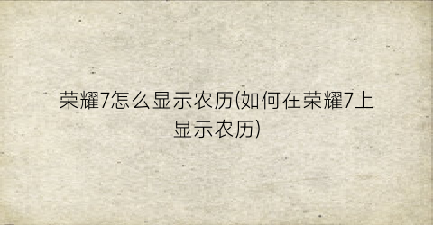 荣耀7怎么显示农历(如何在荣耀7上显示农历)