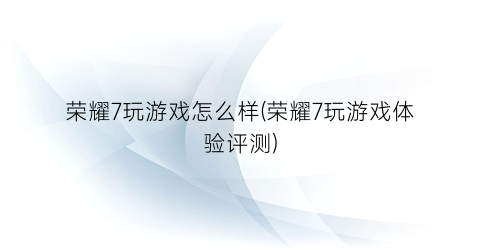 “荣耀7玩游戏怎么样(荣耀7玩游戏体验评测)