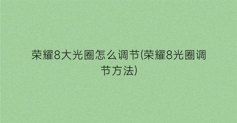 “荣耀8大光圈怎么调节(荣耀8光圈调节方法)