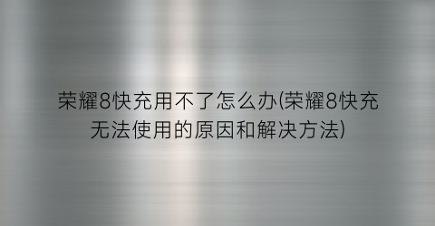 “荣耀8快充用不了怎么办(荣耀8快充无法使用的原因和解决方法)