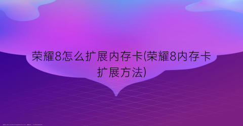 “荣耀8怎么扩展内存卡(荣耀8内存卡扩展方法)