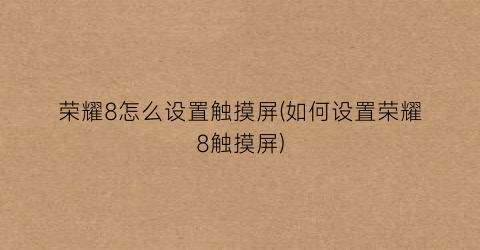 “荣耀8怎么设置触摸屏(如何设置荣耀8触摸屏)