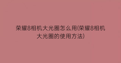 “荣耀8相机大光圈怎么用(荣耀8相机大光圈的使用方法)