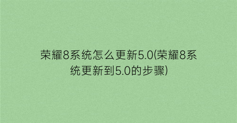 荣耀8系统怎么更新5.0(荣耀8系统更新到5.0的步骤)