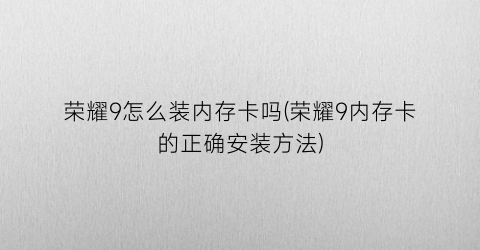 荣耀9怎么装内存卡吗(荣耀9内存卡的正确安装方法)