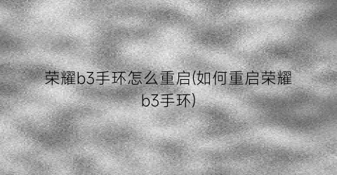 荣耀b3手环怎么重启(如何重启荣耀b3手环)