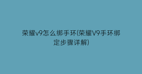 荣耀v9怎么绑手环(荣耀V9手环绑定步骤详解)