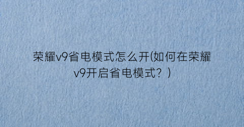 “荣耀v9省电模式怎么开(如何在荣耀v9开启省电模式？)