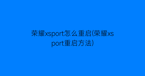 荣耀xsport怎么重启(荣耀xsport重启方法)