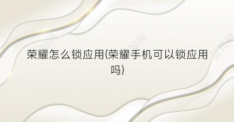 “荣耀怎么锁应用(荣耀手机可以锁应用吗)
