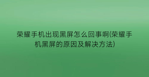 荣耀手机出现黑屏怎么回事啊(荣耀手机黑屏的原因及解决方法)