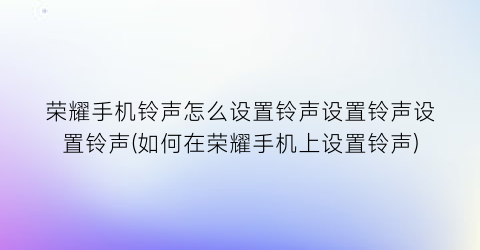 荣耀手机铃声怎么设置铃声设置铃声设置铃声(如何在荣耀手机上设置铃声)