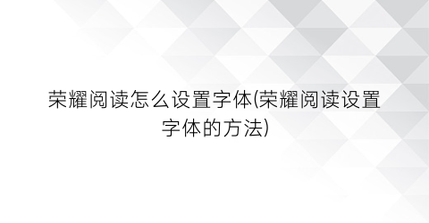 荣耀阅读怎么设置字体(荣耀阅读设置字体的方法)