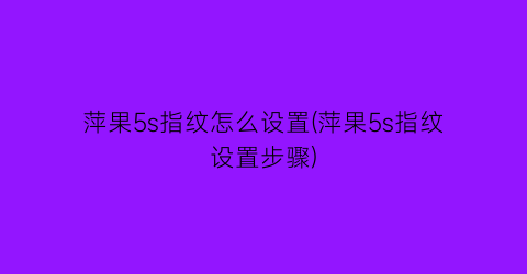 “萍果5s指纹怎么设置(萍果5s指纹设置步骤)