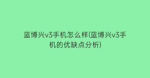 “蓝博兴v3手机怎么样(蓝博兴v3手机的优缺点分析)