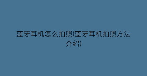 蓝牙耳机怎么拍照(蓝牙耳机拍照方法介绍)