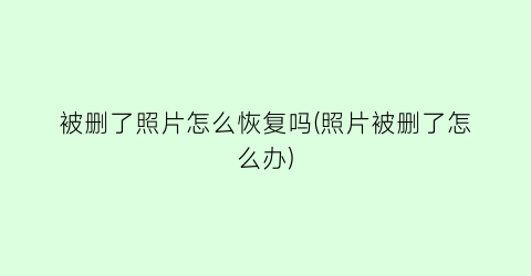 “被删了照片怎么恢复吗(照片被删了怎么办)