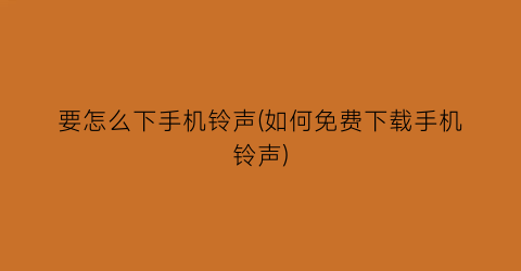 “要怎么下手机铃声(如何免费下载手机铃声)