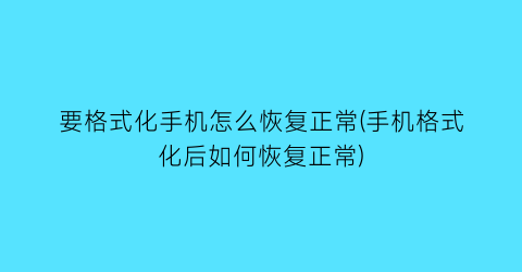 要格式化手机怎么恢复正常(手机格式化后如何恢复正常)