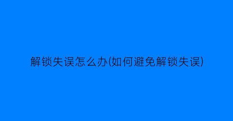 解锁失误怎么办(如何避免解锁失误)