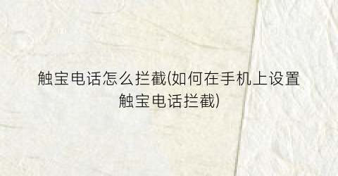 触宝电话怎么拦截(如何在手机上设置触宝电话拦截)