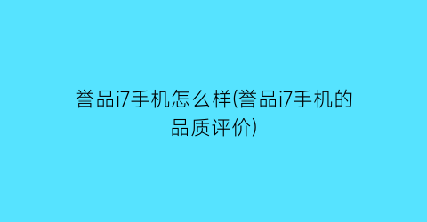 “誉品i7手机怎么样(誉品i7手机的品质评价)