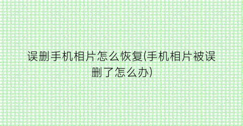 误删手机相片怎么恢复(手机相片被误删了怎么办)