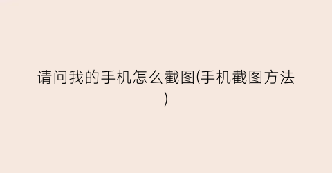 “请问我的手机怎么截图(手机截图方法)
