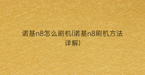 “诺基n8怎么刷机(诺基n8刷机方法详解)