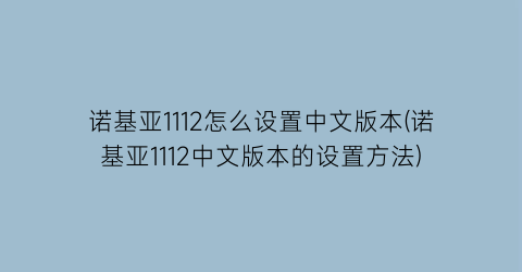 诺基亚1112怎么设置中文版本(诺基亚1112中文版本的设置方法)