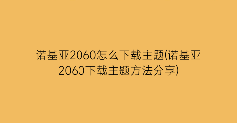 “诺基亚2060怎么下载主题(诺基亚2060下载主题方法分享)