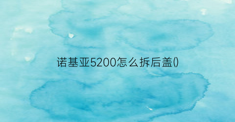 诺基亚5200怎么拆后盖()