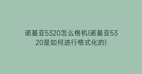 诺基亚5320怎么格机(诺基亚5320是如何进行格式化的)