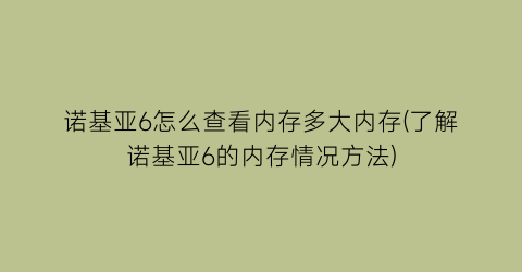 诺基亚6怎么查看内存多大内存(了解诺基亚6的内存情况方法)