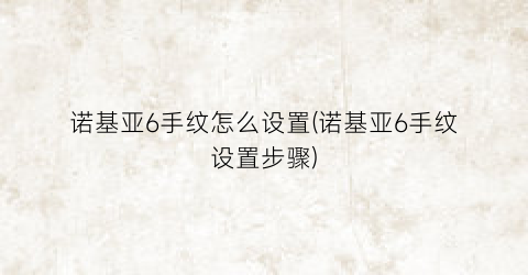 “诺基亚6手纹怎么设置(诺基亚6手纹设置步骤)