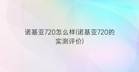 “诺基亚720怎么样(诺基亚720的实测评价)