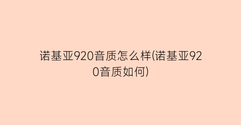 诺基亚920音质怎么样(诺基亚920音质如何)