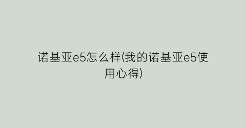 “诺基亚e5怎么样(我的诺基亚e5使用心得)