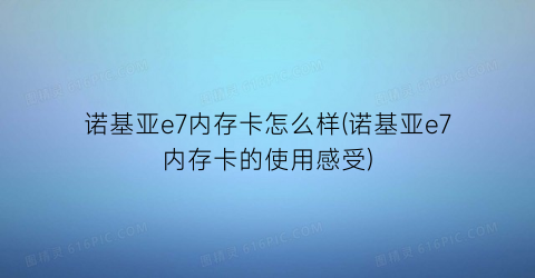 “诺基亚e7内存卡怎么样(诺基亚e7内存卡的使用感受)