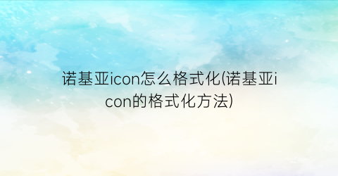 诺基亚icon怎么格式化(诺基亚icon的格式化方法)