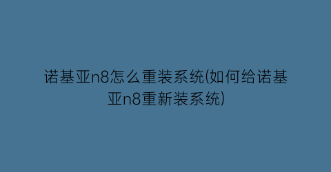 “诺基亚n8怎么重装系统(如何给诺基亚n8重新装系统)