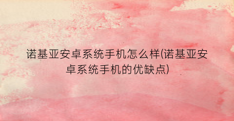 “诺基亚安卓系统手机怎么样(诺基亚安卓系统手机的优缺点)