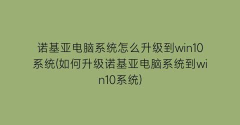 “诺基亚电脑系统怎么升级到win10系统(如何升级诺基亚电脑系统到win10系统)