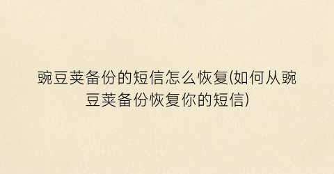 “豌豆荚备份的短信怎么恢复(如何从豌豆荚备份恢复你的短信)