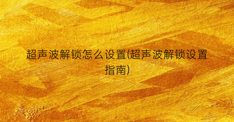 “超声波解锁怎么设置(超声波解锁设置指南)