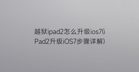 越狱ipad2怎么升级ios7(iPad2升级iOS7步骤详解)
