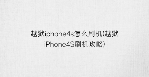 越狱iphone4s怎么刷机(越狱iPhone4S刷机攻略)