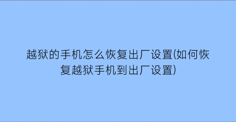 越狱的手机怎么恢复出厂设置(如何恢复越狱手机到出厂设置)