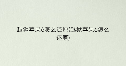 越狱苹果6怎么还原(越狱苹果6怎么还原)